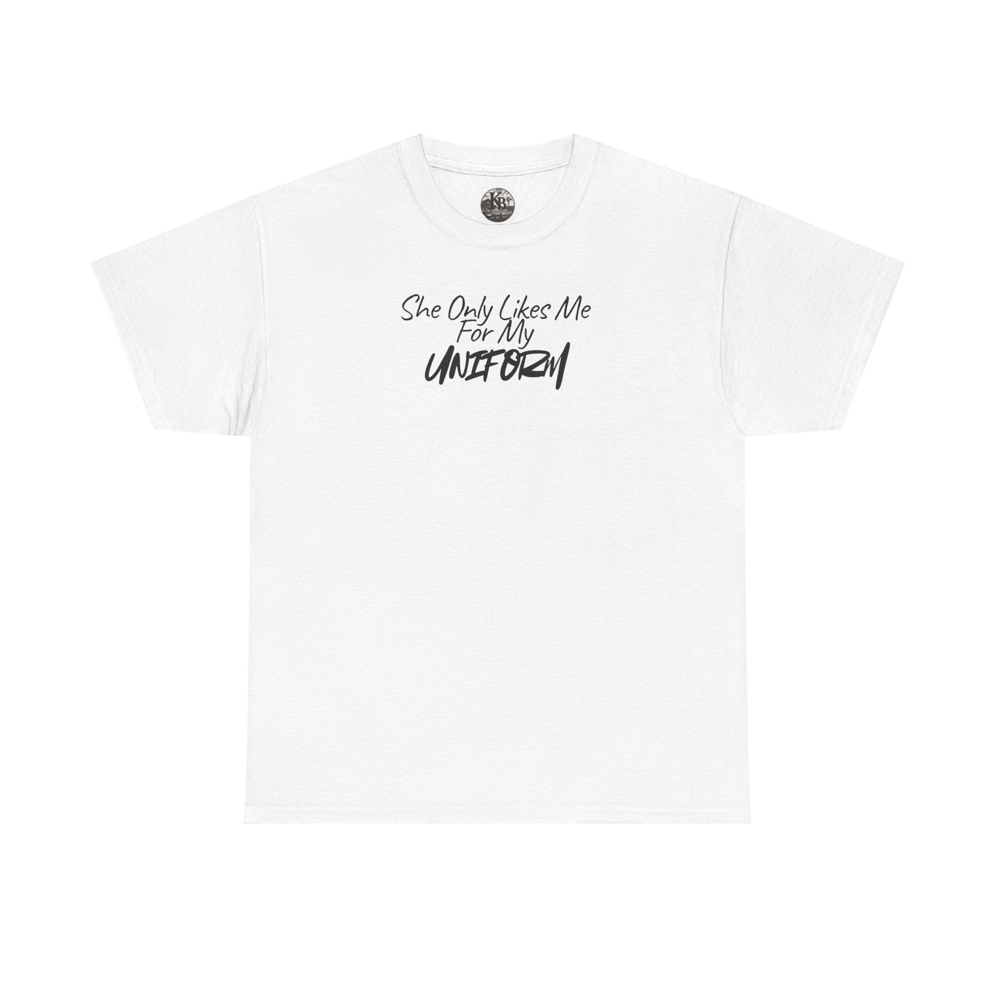 She Only Likes Me For My Uniform T-Shirt | Military Humor, Serif Script Chest Print
