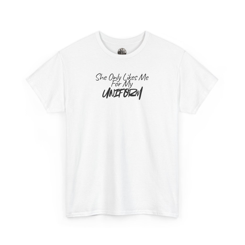 She Only Likes Me For My Uniform T-Shirt | Military Humor, Serif Script Chest Print